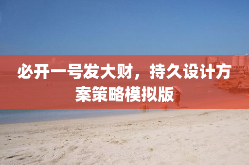 必开一号发大财，持久设计方案策略模拟版